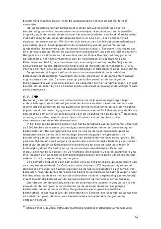 steenfabriek, waar 25 mensen werkzaam zijn, is dan ook vooral afhankelijk van de
ontwikkelingen in de baksteenmarkt.

Kansen
Erlecom neemt in de Ooijpolder en de Duffelt een unieke positie in aangezien het een
nog werkende baksteenfabriek is. De productie vindt plaats in het nieuwere gedeelte
van de fabriek met de tunneloven, terwijl het oude deel – de vlamoven met de
karakteristieke pannengedekte overkapping – wordt gebruikt voor opslag. In theorie
kan men het oude gedeelte loskoppelen van de nieuwe fabriek en hieraan een
recreatieve of informatieve invulling geven. De combinatie van een moderne, in
werking zijnde tunneloven met een niet meer in gebruik zijnde vlamoven biedt
bijvoorbeeld de mogelijkheid om een informatiecentrum over de baksteenfabricage
vroeger en nu in te richten.
    Als de oude oven een nieuwe functie krijgt, levert dit extra werkgelegenheid op,
wordt de ruimte in het gebouw beter benut en is behoud van het waardevolle
bouwwerk voor een langere tijd verzekerd.
    De oven met overkapping zou duurzaam kunnen worden behouden als de eigenaar
van de fabriek bereid is om als economische drager op te treden voor renovatie en
onderhoud ervan. Wellicht is herstel van de oude afgetopte schoorsteen hier dan ook
mogelijk.

Bedreigingen
Wienerberger toont interesse in cultuurhistorie en sponsort bijvoorbeeld musea, maar
geeft aan dat het bedrijf in de eerste plaats moet voldoen aan de doelstellingen voor
productie en efficiency. Gebouwen zullen niet worden afgebroken zolang daar geen
noodzaak voor is, maar indien de markt en het productieproces daarom vragen, zal het
bedrijf het niet laten om bepaalde onderdelen van zijn fabriek af te breken.
   Daarnaast heeft Wienerberger aangegeven weinig belang te hebben bij het
aantrekken van toeristen. Het bedrijf is al zeer spaarzaam in het rondleiden van gasten
en is van plan dit zo te houden.55 Al met al staat de huidige eigenaar niet positief
tegenover bescherming en gedeeltelijke herbestemming van de fabriek.
   Tenslotte is de verplaatsing van activiteiten van de Gelderse Smalspoor Stichting
van Erlecom naar steenfabriek Randwijk in de Betuwe een kostbaar verlies voor de
gemeente Ubbergen. Het smalspoormaterieel dat de stichting op het terrein van
steenfabriek Erlecom had staan, gaf een bijzondere toegevoegde waarde aan het
fabrieksterrein, te meer aangezien de stichting haar materieel had geplaatst op een
oorspronkelijk onderdeel van het smalspoornetwerk rondom de fabriek.

De belangrijkste conclusie uit de voorgaande analyse is dat de enig nog werkende
steenfabriek in de gemeente Ubbergen van groot cultuurhistorisch belang is voor de
streek en monumentale waarde heeft, maar dat de eigenaar niets voelt voor wettelijke
bescherming. Omdat sloop van de oude vlamoven op dit moment niet aan de orde is,
is nu de tijd geschikt om met Wienerberger Erlecom samen te bekijken of er
mogelijkheden zijn voor duurzaam behoud van de werkende steenfabriek inclusief de
oude oven.


7.5   Voormalige steenfabriek de Ooij: uitwerking van kansen en bedreigingen

Steenfabriek de Ooij werd na sluiting in de jaren 1970 eigendom van Reomie BV, een
bedrijf dat handelt in legeronderdelen. Een groot deel van de fabrieksgebouwen bleef
staan, doordat de eigenaar affiniteit heeft met de steenfabrieksrestanten en doordat

55
  Interview met A.H.J. Wagener (directeur operations bakstenen bij Wienerberger) en R. van
de Laak (regiomanager bij Wienerberger).


                                                                                             68
 