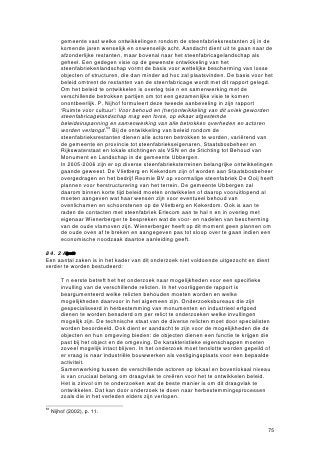 Gesloten ovens
Van de open oven met vier muren en een poort was het nog maar een kleine stap naar
de gesloten oven, voorzien van een gemetseld gewelf.57 De verbrandingsgassen
werden ofwel via trekgaten in het gewelf, ofwel via een schoorsteen afgevoerd. De
ontwikkeling van de zogenoemde Hasselo-oven en de meerkameroven, beide met
meerdere ovenkamers en zonder schoorsteen, was een belangrijke stap in de richting
van efficiënter gebruik van de opgewekte warmte. Van de vijf of zes ovenkamers
werden telkens één of twee kamers gebruikt voor het bakken, de vrijkomende hitte
werd benut voor het drogen van de vormelingen in de kamers ernaast. In één kamer
konden circa 90.000 stenen worden gebakken.
   In gesloten ovens zonder trekgaten zorgde een schoorsteen voor de trek. Hoe
hoger de schoorsteen werd gebouwd, des te groter werd de trek en des te groter werd
ook de hitte in de oven. Gesloten ovens met schoorstenen kunnen verder worden
onderscheiden in diverse typen, afhankelijk van de richting van de trek.

Ringoven
De meiler, de veldoven en de gesloten oven waren periodieke ovens, die
opeenvolgende, onderbroken stookperiodes hadden. De inzetters plaatsten de
vormelingen, de stoker ontstak het vuur en als de stenen waren gebakken werden ze
na afkoeling uitgekruid en gesorteerd. Vervolgens plaatste men een volgende serie
vormelingen en begon het hele proces opnieuw.
    Het streven naar een continuproductie, waarbij het vuur voortdurend bleef branden,
leidde tot de ontwikkeling van een geheel nieuw oventype: de ringoven. Dit oventype
werd in 1858 door de Duitse ingenieur Friedrich Hoffmann geïntroduceerd en kwam
vanaf omstreeks 1880 steeds meer in gebruik. De oven dankte zijn naam aan de van
oorsprong cirkelvormige constructie, die was opgebouwd uit drie concentrische ringen:
de schoorsteen in het midden, daaromheen het rookkanaal en in de buitenste ring de
ovenkamers (meestal 12 in aantal) met grote inrijpoorten. De kamers konden van
elkaar worden gescheiden door houten of metalen schuifwanden. Later zou de
cirkelvorm van de ringoven als het ware worden uitgerekt, waardoor de oven een
rechthoekige vorm met halfronde uiteinden kreeg. Een dergelijke ovenconstructie was
in vergelijking met de ronde constructie beter geschikt voor capaciteitsuitbreiding: het
aantal ovenkamers kon onbeperkt worden uitgebreid met relatief kleine verbouwingen.




                                  De ringoven van Friedrich Hoffmann (bron: Janssen,
                                  1987).

Het uitgangspunt van de ringoven was dat de overtollige hitte van het bakken werd
benut voor het voorverwarmen van de vormelingen in een continu en cirkelvormig
proces. De werking kan het best worden uitgelegd aan de hand van een voorbeeld.


57
     Janssen (1987), p. 115.
 