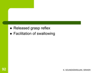  Released grasp reflex
 Facilitation of swallowing
K. SOUNDARARAJAN, SRIHER92
 