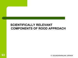 SCIENTIFICALLY RELEVANT
COMPONENTS OF ROOD APPROACH
K. SOUNDARARAJAN, SRIHER93
 