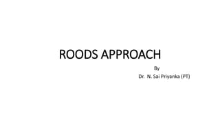 ROODS APPROACH
By
Dr. N. Sai Priyanka (PT)
 