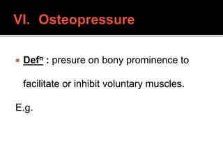  Defn : presure on bony prominence to
facilitate or inhibit voluntary muscles.
E.g.
 