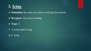 3. Icing
 Stimulate: ice cube over skin overlying the muscle
 Receptor: free nerve ending
 Type: 2
1. A icing /quick icing
2. C icing
 