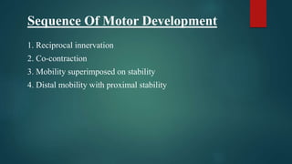 Sequence Of Motor Development
1. Reciprocal innervation
2. Co-contraction
3. Mobility superimposed on stability
4. Distal mobility with proximal stability
 
