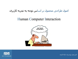 ‫اصول طراحی محصول بر اساس توجو بو تجربو کاربری‬

‫‪Human Computer Interaction‬‬

‫امیر وحید رودسری :ارائو کننده‬

 