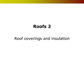 Roofs 2

Roof coverings and insulation
 