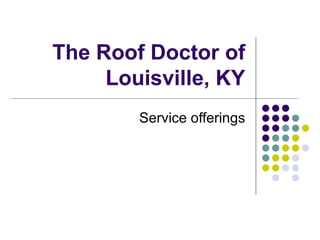 The Roof Doctor of
     Louisville, KY
        Service offerings
 