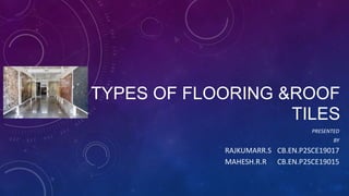 TYPES OF FLOORING &ROOF
TILES
PRESENTED
BY
RAJKUMARR.S CB.EN.P2SCE19017
MAHESH.R.R CB.EN.P2SCE19015
 
