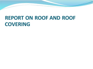 REPORT ON ROOF AND ROOF
COVERING
 