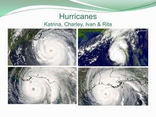 Hurricanes
Katrina, Charley, Ivan & Rita
 