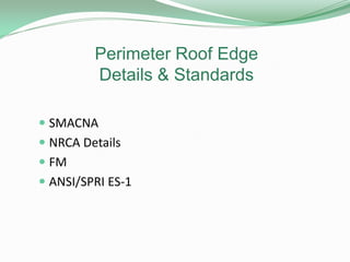 Perimeter Roof Edge
Details & Standards
 SMACNA
 NRCA Details
 FM
 ANSI/SPRI ES-1
 