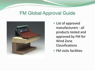 FM Global Approval Guide
 List of approved
manufacturers - all
products tested and
approved by FM for
Wind Zone
Classifications
 FM visits facilities
 