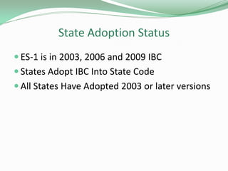 State Adoption Status
 ES-1 is in 2003, 2006 and 2009 IBC
 States Adopt IBC Into State Code
 All States Have Adopted 2003 or later versions
 