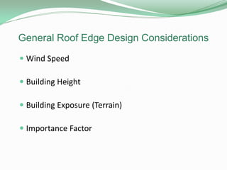 General Roof Edge Design Considerations
 Wind Speed
 Building Height
 Building Exposure (Terrain)
 Importance Factor
 