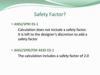 Safety Factor?
 ANSI/SPRI ES-1
Calculation does not include a safety factor.
It is left to the designer’s discretion to add a
safety factor
 ANSI/SPRI/FM 4435 ES-1
The calculation includes a safety factor of 2.0
 
