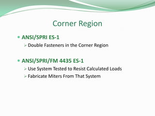 Corner Region
 ANSI/SPRI ES-1
 Double Fasteners in the Corner Region
 ANSI/SPRI/FM 4435 ES-1
 Use System Tested to Resist Calculated Loads
 Fabricate Miters From That System
 