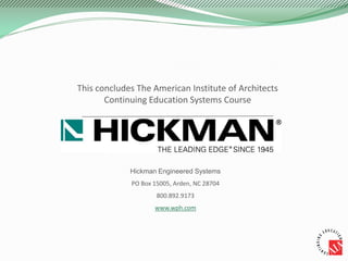 This concludes The American Institute of Architects
Continuing Education Systems Course
Hickman Engineered Systems
PO Box 15005, Arden, NC 28704
800.892.9173
www.wph.com
 