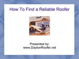How To Find a Reliable Roofer Presented by: www.DaytonRoofer.net 