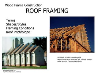 Wood Frame Construction ROOF FRAMING Terms Shapes/Styles Framing Conditions Roof Pitch/Slope Professor Richard luxenburg AIA Department of Architecture and Interior Design Anne Arundel Community College Buckwalter Hoouse, PA Hugh Newell Jacobsen, Architect 