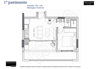 1º pavimento
                   Unidade: 103 / 104
                   Metragem: 44,04 m2




        MATERIAL PRELIMINAR PARA USO INTERNO, PODENDO SOFRER ALTERAÇÃO SEM PRÉVIO AVISO. PROIBIDA A DIVULGAÇÃO
 