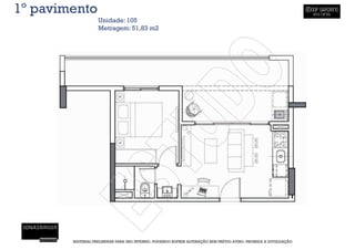 1º pavimento
                   Unidade: 105
                   Metragem: 51,83 m2




        MATERIAL PRELIMINAR PARA USO INTERNO, PODENDO SOFRER ALTERAÇÃO SEM PRÉVIO AVISO. PROIBIDA A DIVULGAÇÃO
 