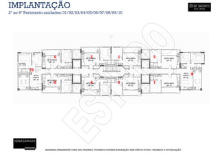 IMPLANTAÇÃO
2º ao 9º Pavimento unidades: 01/02/03/04/05/06/07/08/09/10




                        6                          2                    1                          5


          10
                                                                                                                           9

                        8                          4                    3                          7




                  MATERIAL PRELIMINAR PARA USO INTERNO, PODENDO SOFRER ALTERAÇÃO SEM PRÉVIO AVISO. PROIBIDA A DIVULGAÇÃO
 
