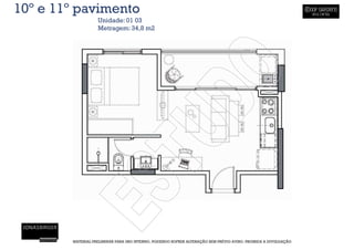 10º e 11º pavimento
                   Unidade: 01 03
                   Metragem: 34,8 m2




        MATERIAL PRELIMINAR PARA USO INTERNO, PODENDO SOFRER ALTERAÇÃO SEM PRÉVIO AVISO. PROIBIDA A DIVULGAÇÃO
 