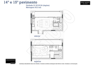 14º e 15º pavimento
                   Unidade: 01 02 03 04 (duplex)
                   Metragem: 63,3 m2




                                  inferior




                                  superior
        MATERIAL PRELIMINAR PARA USO INTERNO, PODENDO SOFRER ALTERAÇÃO SEM PRÉVIO AVISO. PROIBIDA A DIVULGAÇÃO
 