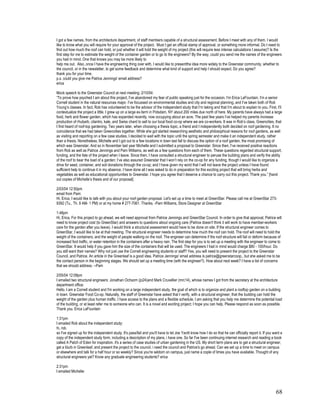 I got a few names, from the architecture department, of staff members capable of a structural assessment. Before I meet with any of them, I would
like to know what you will require for your approval of the project. Must I get an official stamp of approval, or something more informal. Do I need to
find out how much the roof can hold, or just whether it will hold the weight of my project (this will require less intense calculations I assume)? Is the
first step for me to estimate the weight of the container garden or to go to the engineers? By the way, could you send me the names of the engineers
you had in mind. One that knows you may be more likely to
help me out. Also, once I have the engineering thing over with, I would like to presentthe idea more widely to the Greenstar community, whether to
the council, or in the newsletter, to get some feedback and determine what kind of support and help I should expect. Do you agree?
thank you for your time.
p.s. could you give me Patrice Jennings' email address?
erica

Mock speech to the Greenstar Council at next meeting: 2/10/04:
“To prove how psyched I am about this project, I’ve abandoned my fear of public speaking just for the occasion. I’m Erica LaFountain. I’m a senior
Cornell student in the natural resources major. I’ve focussed on environmental studies and city and regional planning, and I’ve taken both of Rob
Young’s classes. In fact, Rob has volunteered to be the advisor of the independent study that I’m taking and that I’m about to explain to you. First, I’ll
contextualize the project a little. I grew up on a large ex-farm in Potsdam, NY about 200 miles due north of here. My parents have always had a large
food, herb and flower garden, which has expanded recently, now occupying about an acre. The past few years I’ve helped my parents increase
production of rhubarb, cilantro, kale, and Swiss chard to sell to our local food co-op where we are co-workers. It was in Rob’s class, Greencities, that
I first heard of roof-top gardening. Two years later, when choosing a thesis topic, a friend and I independently both decided on roof gardening. It no
coincidence that we had taken Greencities together. While she got started researching aesthetic and philosophical reasons for roof gardens, as well
as visiting and reporting on a few case studies, I decided to wait with the topic until the spring semester and make it an independent study, rather
than a thesis. Nonetheless, Michelle and I got out to a few locations in town last fall to discuss the option of a roof garden, the most promising of
which was Greenstar. And so in November last year Michelle and I submitted a proposal to Greenstar. Since then, I’ve received positive reactions
from Rob as well as Patrice Jennings and Pam Williams, as well as a few questions from each of them. These questions regarded structural support,
funding, and the fate of the project when I leave. Since then, I have consulted a structural engineer to peruse the building plans and verify the ability
of the roof to bear the load of a garden; I’ve also assured Greenstar that I won’t rely on the co-op for any funding, though I would like to organize a
drive for seed, container, and soil donations through the co-op; and I have given my word that I will not leave the project unless I have found
sufficient help to continue it in my absence. I have done all I was asked to do in preparation for this exciting project that will bring herbs and
vegetables as well as educational opportunities to Greenstar. I hope you agree that I deserve a chance to carry out this project. Thank you.” [hand
out copies of Michelle’s thesis and of our proposal]

2/03/04 12:50pm
email from Pam:
Hi, Erica, I would like to talk with you about your roof garden proposal. Let's set up a time to meet at GreenStar. Please call me at GreenStar 273-
9392 (Tu., Th. 9 AM- 1 PM) or at my home # 277-7061. Thanks. -Pam Williams, Store Designer at GreenStar

1:48pm
Hi, Erica, For this project to go ahead, we will need approval from Patrice Jennings and GreenStar Council. In order to give that approval, Patrice will
need to know project cost (to GreenStar) and answers to questions about ongoing care (Patrice doesn't think it will work to have member-workers
care for the garden after you leave). I would think a structural assessment would have to be done on site. If the structural engineer comes to
GreenStar, I would like to be at that meeting. The structural engineer needs to determine how much the roof can hold. The roof will need to hold the
weight of the containers, and the weight of people walking on the roof. The engineer can determine if the roof structure will fail or deform because of
increased foot traffic, or water retention in the containers after a heavy rain. The first step for you is to set up a meeting with the engineer to come to
GreenStar. It would help if you gave him the size of the containers that will be used. The engineers I had in mind would charge $80 - 100/hour. Do
you still want their names? Why not just use the Cornell engineering students or staff? Yes, you will need to present the project to the Greenstar
Council, and Patrice. An article in the Greenleaf is a good idea. Patrice Jennings' email address is patrice@greenstarcoop., but she asked me to be
the contact person in the beginning stages. We should set up a meeting time (with the engineer?). How about next week? I have a list of concerns
that we should address. --Pam

2/05/04 12:09pm
I emailed two structural engineers: Jonathan Ochsorn (jo24)and Mark Cruvellier (mrc14), whose names I got from the secretary at the architecture
department office:
Hello. I am a Cornell student and I'm working on a large independent study, the goal of which is to organize and plant a rooftop garden on a building
in town: Greenstar Food Co-op. Naturally, the staff of Greenstar have asked that I verify, with a structural engineer, that the building can hold the
weight of the garden plus human traffic. I have access to the plans and a flexible schedule. I am asking that you help me determine the potential load
of the building, or at least refer me to someone who can. It is a novel and exciting project; I hope you can help. Please respond as soon as possible.
Thank you. Erica LaFountain

1:31pm
I emailed Rob about the independent study:
hi, rob.
so I've signed up for the independent study. It's pass/fail and you'll have to let Joe Yavitt know how I do so that he can officially report it. If you want a
copy of the independent study form, including a description of my plans, i have one. So far I've been continuing internet research and reading a book
called A Patch of Eden for inspiration. it's a series of case studies of urban gardening in the US. My short term plans are to get a structural engineer,
get a blurb in Greenleaf, and present the project to the council. i need the council and Patrice's go ahead. Can we set up a time to meet on campus
or elsewhere and talk for a half hour or so weekly? Since you're seldom on campus, just name a cople of times you have available. Thought of any
structural engineers yet? Know any graduate engineering students? erica

2:31pm
I emailed Michelle:




                                                                                                                                                         68
 