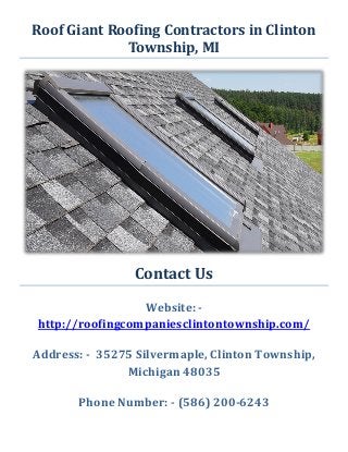 Roof Giant Roofing Contractors in Clinton
Township, MI
Contact Us
Website: -
http://roofingcompaniesclintontownship.com/
Address: - 35275 Silvermaple, Clinton Township,
Michigan 48035
Phone Number: - (586) 200-6243