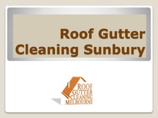 Roof Gutter 
Cleaning Sunbury 
 