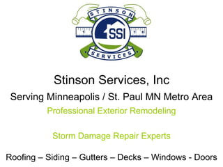 Stinson Services, Inc Serving Minneapolis / St. Paul MN Metro Area Professional Exterior Remodeling Storm Damage Repair Experts Roofing – Siding – Gutters – Decks – Windows - Doors 