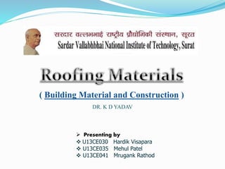 ( Building Material and Construction )
DR. K D YADAV
 Presenting by
 U13CE030 Hardik Visapara
 U13CE035 Mehul Patel
 U13CE041 Mrugank Rathod
 