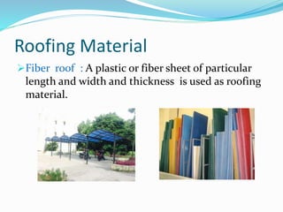 Roofing Material
Fiber roof : A plastic or fiber sheet of particular
length and width and thickness is used as roofing
material.
 