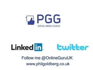 Follow me @OnlineGuruUK
www.philgoldberg.co.uk
 
