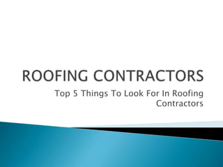 Top 5 Things To Look For In Roofing
                       Contractors
 