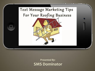 Text Message Marketing Tips
For Your Roofing Business
Presented By:
SMS Dominator
 