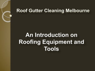 An Introduction on 
Roofing Equipment and 
Tools 
 