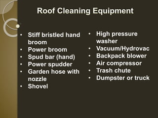 • Stiff bristled hand 
broom 
• Power broom 
• Spud bar (hand) 
• Power spudder 
• Garden hose with 
nozzle 
• Shovel 
• High pressure 
washer 
• Vacuum/Hydrovac 
• Backpack blower 
• Air compressor 
• Trash chute 
• Dumpster or truck 
 