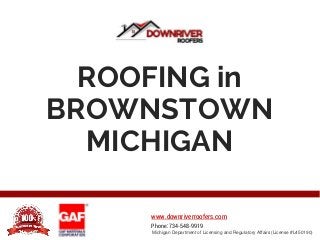 ROOFING in
BROWNSTOWN
MICHIGAN
Michigan Department of Licensing and Regulatory Affairs (License #L450190)
www.downriverroofers.com
Phone: 734-548-9919
 