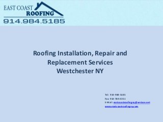 Roofing Installation, Repair and
Replacement Services
Westchester NY
Tel: 914-984-5185
Fax: 914-769-2351
E-Mail: eastcoastroofingny@verizon.net
www.eastcoastroofingny.com
 