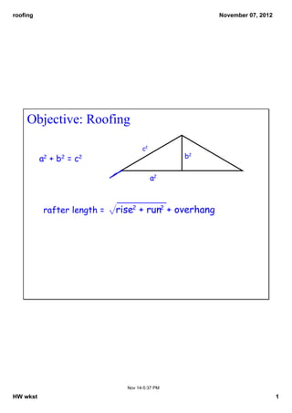 roofing

November 07, 2012

Objective: Roofing
c2

b2

a2 + b2 = c2
a2

rafter length = √rise2 + run2 + overhang

Nov 14­5:37 PM

HW wkst

1

 