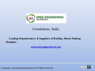 Coimbatore, India
Leading Manufacturers & Suppliers of Roofing Sheets Making
Machines
© Copyright Sree Engineering Equipments All Rights Reserved
www.sreeenggequipment.com
 