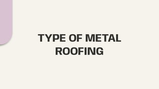 TYPE OF METAL
ROOFING
 