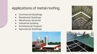 Applications of metal rooﬁng
● Commercial Buildings
● Residential Buildings
● Warehouse factories
● Industrial building
● Architectural Projects
● Agricultural Buildings
 