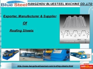 HANGZHOU BLUESTEEL MACHINE CO.,LTD
http://www.hangzhoubluesteel.com/roofing-sheets.html
Exporter, Manufacturer & Supplier
Of
Roofing Sheets
 