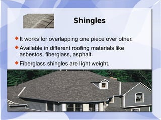 ShinglesShingles
It works for overlapping one piece over other.
Available in different roofing materials like
asbestos, fiberglass, asphalt.
Fiberglass shingles are light weight.
 
