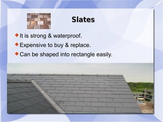 SlatesSlates
It is strong & waterproof.
Expensive to buy & replace.
Can be shaped into rectangle easily.
 