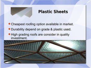 Plastic SheetsPlastic Sheets
Cheapest roofing option available in market.
Durability depend on grade & plastic used.
High grading roofs are consider in quality
investment.
 