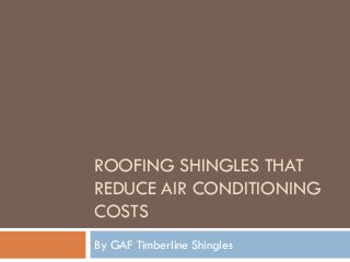 ROOFING SHINGLES THAT
REDUCE AIR CONDITIONING
COSTS
By GAF Timberline Shingles
 